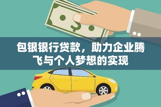 溪湖包银银行贷款，助力企业腾飞与个人梦想的实现