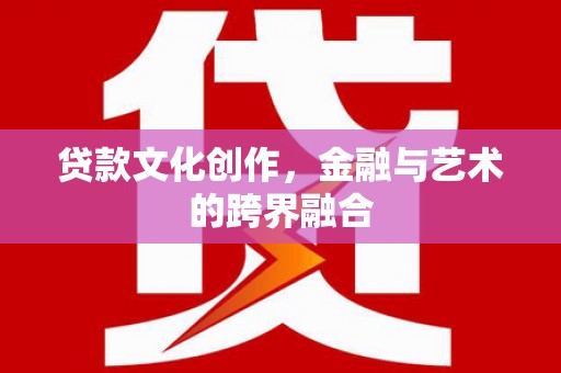 溪湖贷款文化创作，金融与艺术的跨界融合