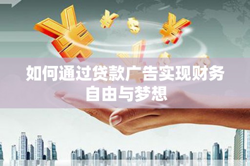 溪湖如何通过贷款广告实现财务自由与梦想