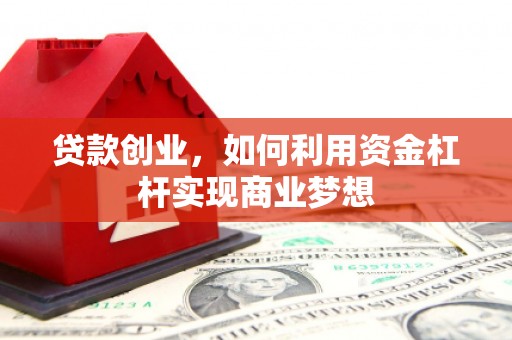 溪湖贷款创业，如何利用资金杠杆实现商业梦想