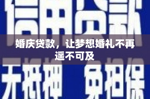 溪湖婚庆贷款，让梦想婚礼不再遥不可及