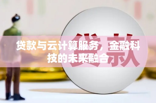 溪湖贷款与云计算服务，金融科技的未来融合