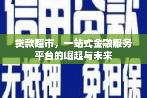 溪湖贷款超市，一站式金融服务平台的崛起与未来