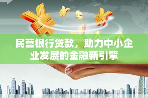 溪湖民营银行贷款，助力中小企业发展的金融新引擎