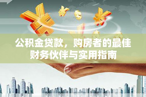 溪湖公积金贷款，购房者的最佳财务伙伴与实用指南