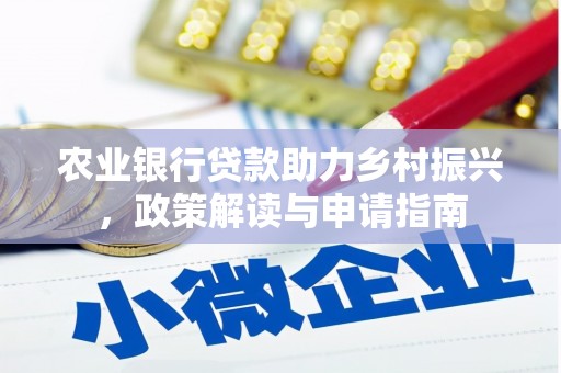 溪湖农业银行贷款助力乡村振兴，政策解读与申请指南