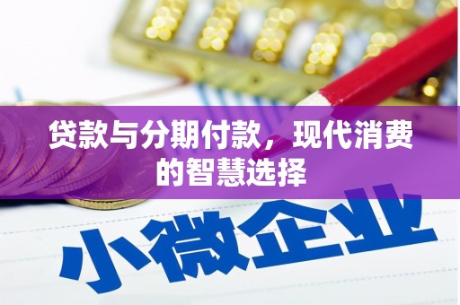 溪湖贷款与分期付款，现代消费的智慧选择