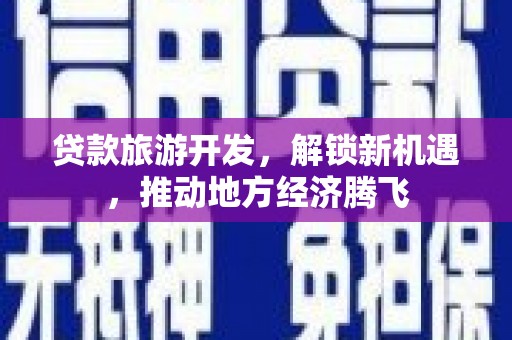 溪湖贷款旅游开发，解锁新机遇，推动地方经济腾飞