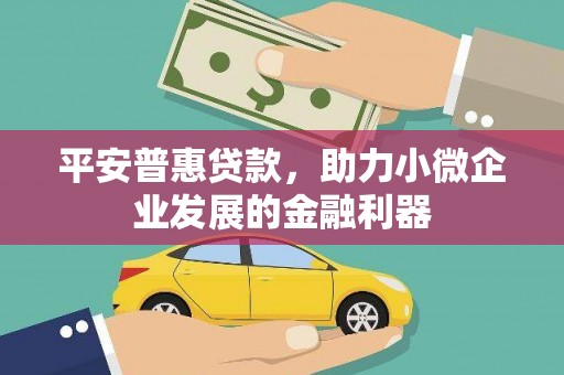 溪湖平安普惠贷款，助力小微企业发展的金融利器