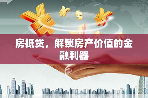 溪湖房抵贷，解锁房产价值的金融利器