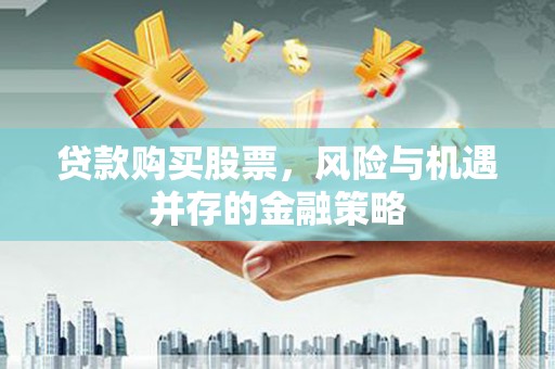 溪湖贷款购买股票，风险与机遇并存的金融策略