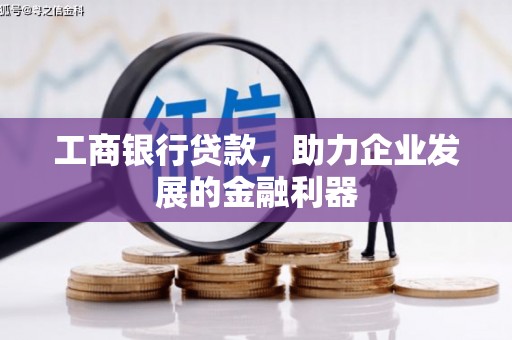 溪湖工商银行贷款，助力企业发展的金融利器