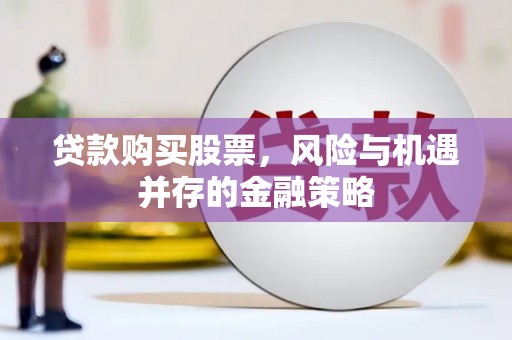 溪湖贷款购买股票，风险与机遇并存的金融策略