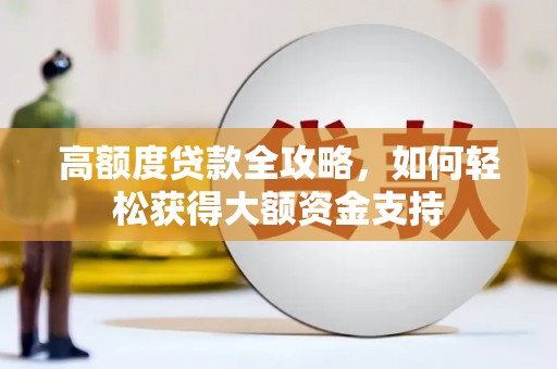 溪湖高额度贷款全攻略，如何轻松获得大额资金支持
