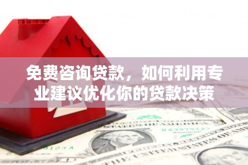 溪湖免费咨询贷款，如何利用专业建议优化你的贷款决策