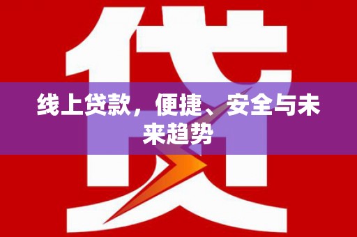 溪湖线上贷款，便捷、安全与未来趋势