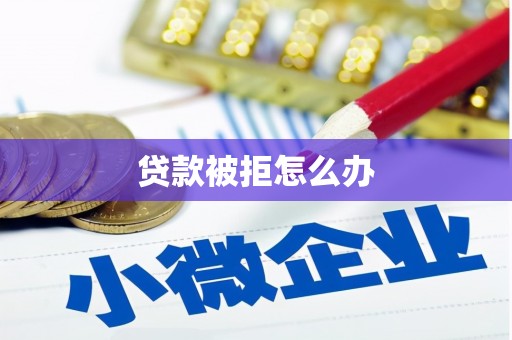 溪湖贷款被拒怎么办