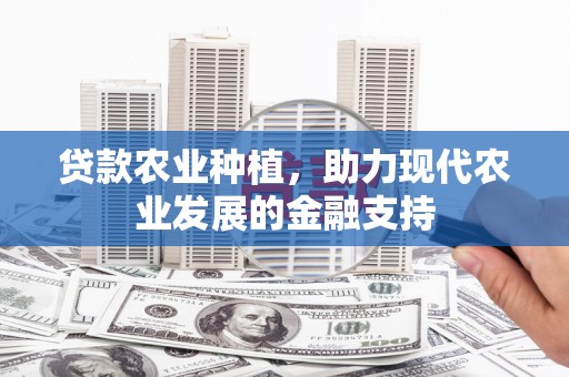 溪湖贷款农业种植，助力现代农业发展的金融支持