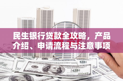 溪湖民生银行贷款全攻略，产品介绍、申请流程与注意事项